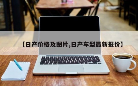 【日产价格及图片,日产车型最新报价】
